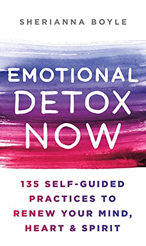 Emotional Detox Now: 135 Self-guided Practices to Renew Your Mind, Heart & Spirit