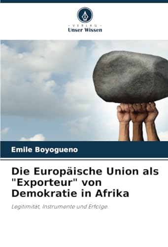 Die Europäische Union als "Exporteur" von Demokratie in Afrika: Legitimität, Instrumente und Erfolge. von Verlag Unser Wissen
