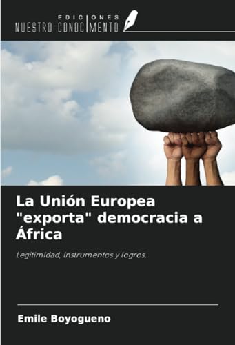 La Unión Europea "exporta" democracia a África: Legitimidad, instrumentos y logros. von Ediciones Nuestro Conocimiento