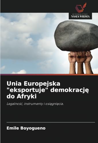 Unia Europejska "eksportuje" demokracj¿ do Afryki: Legalno¿¿, instrumenty i osi¿gni¿cia. von Wydawnictwo Nasza Wiedza