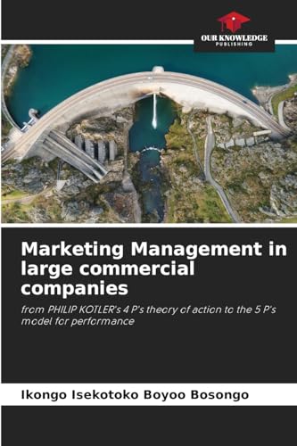 Marketing Management in large commercial companies: from PHILIP KOTLER's 4 P's theory of action to the 5 P's model for performance von Our Knowledge Publishing