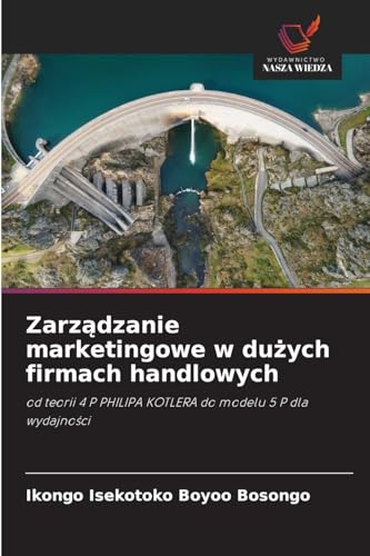 Zarządzanie marketingowe w dużych firmach handlowych: od teorii 4 P PHILIPA KOTLERA do modelu 5 P dla wydajności: od teorii 4 P PHILIPA KOTLERA do modelu 5 P dla wydajno¿ci von Wydawnictwo Nasza Wiedza