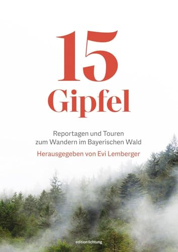 15 Gipfel: Reportagen und Touren zum Wandern im Bayerischen Wald von Lichtung Verlag