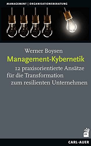 Management-Kybernetik: 12 praxisorientierte Ansätze für die Transformation zum resilienten Unternehmen von Carl-Auer Verlag GmbH