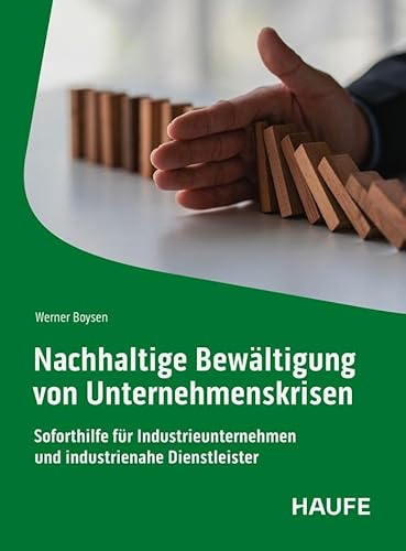Nachhaltige Bewältigung von Unternehmenskrisen: Soforthilfe für Industrieunternehmen und industrienahe Dienstleister (Haufe Fachbuch) von Haufe