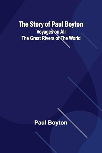 The Story of Paul Boyton: Voyages on All the Great Rivers of the World von Alpha Edition