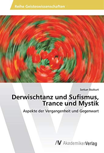 Derwischtanz und Sufismus, Trance und Mystik: Aspekte der Vergangenheit und Gegenwart von AV Akademikerverlag