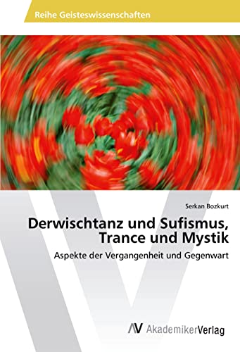 Derwischtanz und Sufismus, Trance und Mystik: Aspekte der Vergangenheit und Gegenwart von AV Akademikerverlag