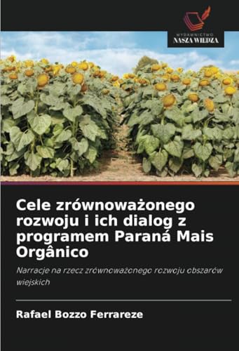 Cele zrównoważonego rozwoju i ich dialog z programem Paraná Mais Orgânico: Narracje na rzecz zrównoważonego rozwoju obszarów wiejskich: Narracje na rzecz zrównowa¿onego rozwoju obszarów wiejskich von Wydawnictwo Nasza Wiedza