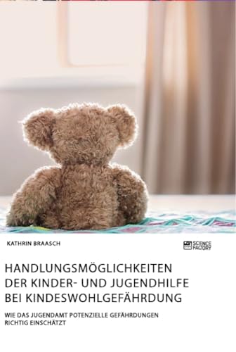 Handlungsmöglichkeiten der Kinder- und Jugendhilfe bei Kindeswohlgefährdung. Wie das Jugendamt potenzielle Gefährdungen richtig einschätzt Handlungsmöglichkeiten der Kinder- und Jugendhilfe bei Kindeswohlgefährdung. Wie das Jugendamt potenzielle Gefährdungen richtig einschätzt von Science Factory