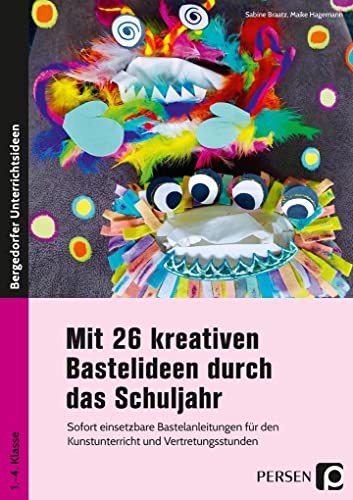 Mit 26 kreativen Bastelideen durch das Schuljahr: Sofort einsetzbare Bastelanleitungen für den Kunst unterricht und Vertretungsstunden (1. bis 4. Klasse)