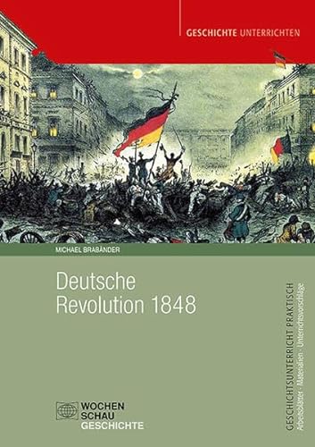 Deutsche Revolution 1848/49 (Geschichtsunterricht praktisch) von Wochenschau Verlag