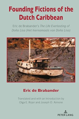 Founding Fictions of the Dutch Caribbean: Rojer, The Life Everlasting of Doña Lisa: Eric de Brabander's The Life Everlasting of Doña Lisa (Het hiernamaalsvan Doña Lisa) von Peter Lang Gmbh, Internationaler Verlag Der Wissenschaften