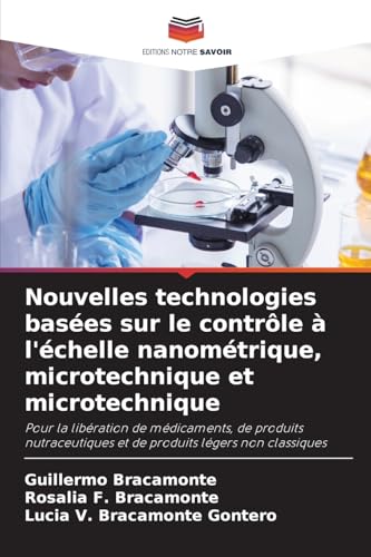 Nouvelles technologies basées sur le contrôle à l'échelle nanométrique, microtechnique et microtechnique: Pour la libération de médicaments, de ... et de produits légers non classiques von Editions Notre Savoir