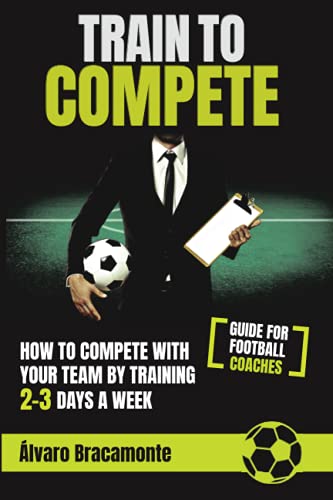 Train to Compete: How to compete with your team by training 2-3 days a week. Guide for football coaches. von Independently published