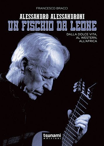 Alessandro Alessandroni. Un fischio da leone. Dalla dolce vita, al western, all'Africa (Le tormente)