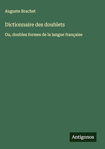 Dictionnaire des doublets: Ou, doubles formes de la langue française von Antigonos Verlag
