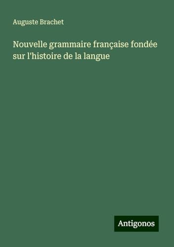 Nouvelle grammaire française fondée sur l'histoire de la langue von Antigonos Verlag