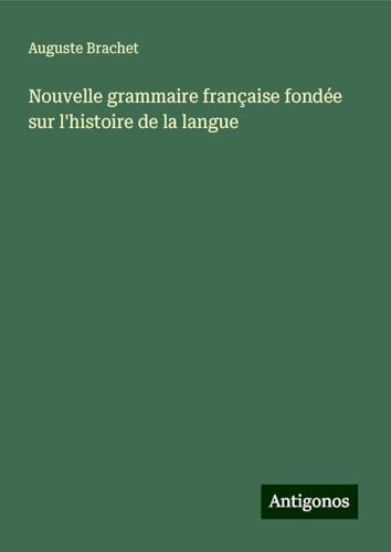 Nouvelle grammaire française fondée sur l'histoire de la langue von Antigonos Verlag