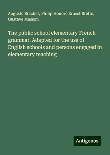 The public school elementary French grammar. Adapted for the use of English schools and persons engaged in elementary teaching von Antigonos Verlag