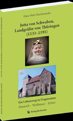 Jutta von Schwaben, Landgräfin von Thüringen (1133–1191): Ein Lebensweg in Fragmenten: Eisenach – Weißensee – Erfurt von Verlag Rockstuhl
