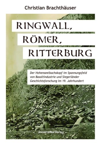 Ringwall, Römer, Ritterburg: Der Hohenseelbachskopf im Spannungsfeld von Basaltindustrie und Siegerländer Geschichtsforschung im 19. Jahrhundert von Ancient Mail