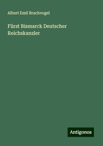 Fürst Bismarck Deutscher Reichskanzler von Antigonos Verlag