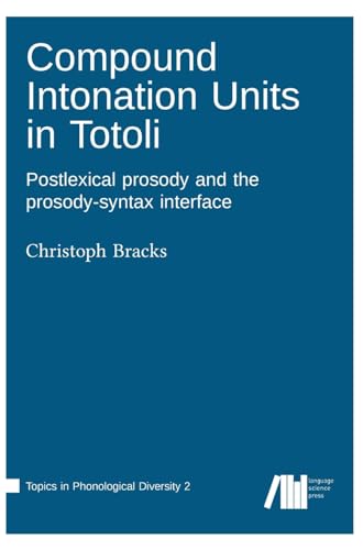Compound Intonation Units in Totoli: Postlexical prosody and the prosody-syntax interface (Topics in Phonological Diversity) von Language Science Press