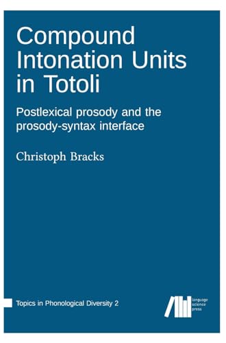 Compound Intonation Units in Totoli: Postlexical prosody and the prosody-syntax interface (Topics in Phonological Diversity) von Language Science Press