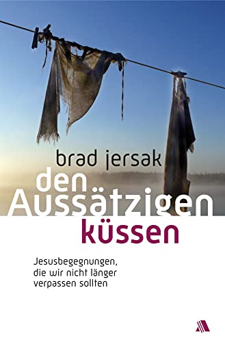 Den Aussätzigen küssen: Jesusbegegnungen, die wir nicht länger verpassen sollten von Asaph Verlag