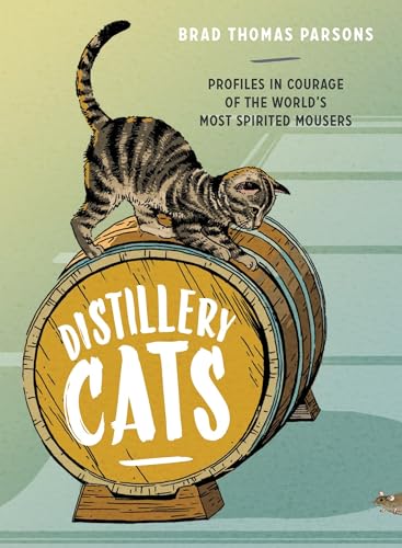 Distillery Cats: Profiles in Courage of the World's Most Spirited Mousers von Ten Speed Press