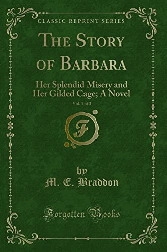 The Story of Barbara, Vol. 1 of 3 (Classic Reprint): Her Splendid Misery and Her Gilded Cage; A Novel: Her Splendid Misery and Her Gilded Cage; A Novel (Classic Reprint) von Forgotten Books