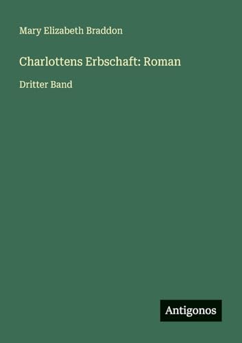 Charlottens Erbschaft: Roman: Dritter Band Charlottens Erbschaft: Roman: Dritter Band von Antigonos Verlag