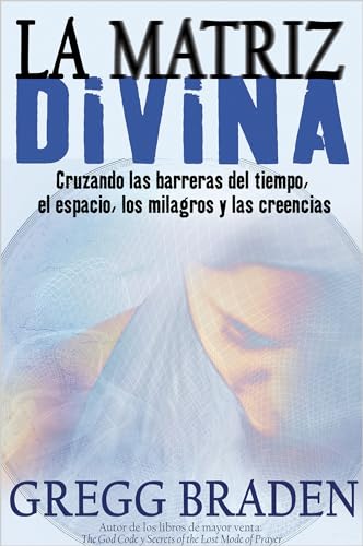 La Matriz Divina: Cruzando Las Barreras del Tiempo, El Espacio, Los Milagros Y Las Creencias La Matriz Divina: Cruzando Las Barreras del Tiempo, El Espacio, Los Milagros Y Las Creencias
