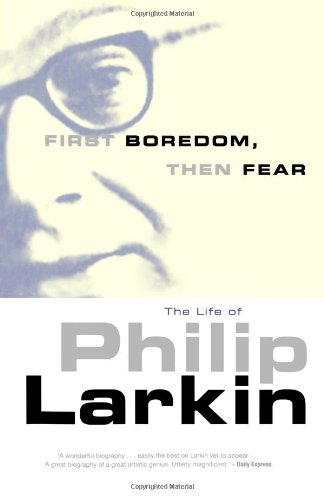 First Boredom, Then Fear: The Life of Philip Larkin