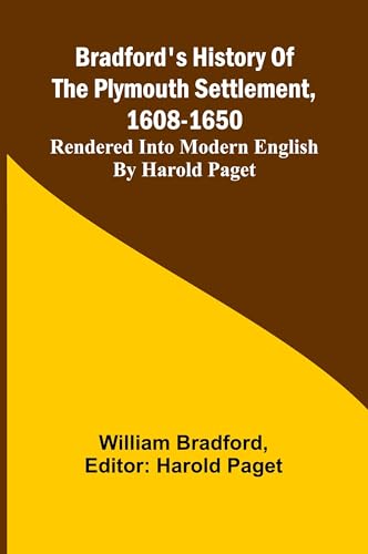 Bradford'S History Of The Plymouth Settlement, 1608-1650; Rendered Into Modern English By Harold Paget von Alpha Editions