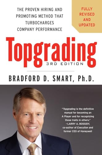 Topgrading, 3rd Edition: The Proven Hiring and Promoting Method That Turbocharges Company Performance Topgrading, 3rd Edition: The Proven Hiring and Promoting Method That Turbocharges Company Performance