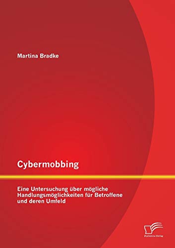 Cybermobbing: Eine Untersuchung über mögliche Handlungsmöglichkeiten für Betroffene und deren Umfeld von Diplomica Verlag