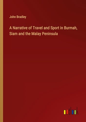 A Narrative of Travel and Sport in Burmah, Siam and the Malay Peninsula von Outlook Verlag