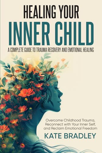 Healing Your Inner Child: A Complete Guide to Trauma Recovery and Emotional Healing: Overcome Childhood Trauma, Reconnect With Your Inner Self, and Reclaim Emotional Freedom von Independently published