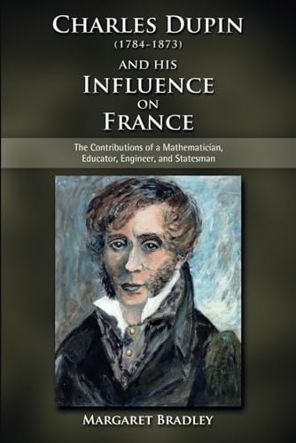 Charles Dupin (1784–1873) and His Influence on France: The Contributions of a Mathematician, Educator, Engineer, and Statesman von Cambria Press