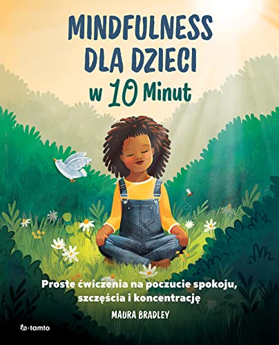 Mindfulness dla dzieci w 10 minut: Proste ćwiczenia na poczucie spokoju, szczęście i koncentrację Mindfulness dla dzieci w 10 minut: Proste ćwiczenia na poczucie spokoju, szczęście i koncentrację