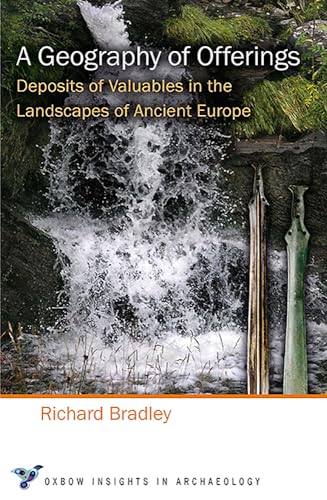 A Geography of Offerings: Deposits of Valuables in the Landscapes of Ancient Europe (Oxbow Insights in Archaeology, Band 3)