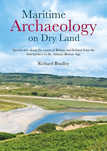 Maritime Archaeology on Dry Land: Special Sites Along the Coasts of Britain and Ireland from the First Farmers to the Atlantic Bronze Age Maritime Archaeology on Dry Land: Special Sites Along the Coasts of Britain and Ireland from the First Farmers to the Atlantic Bronze Age von Oxbow Books