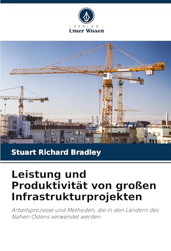 Leistung und Produktivität von großen Infrastrukturprojekten: Arbeitsprozesse und Methoden, die in den Ländern des Nahen Ostens verwendet werden von Verlag Unser Wissen