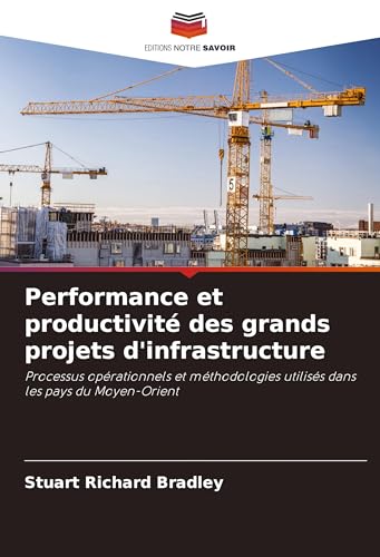 Performance et productivité des grands projets d'infrastructure: Processus opérationnels et méthodologies utilisés dans les pays du Moyen-Orient von Editions Notre Savoir