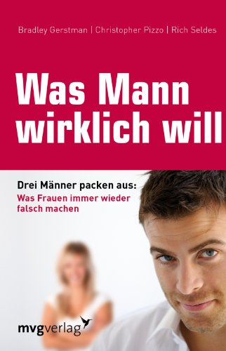 Was Mann wirklich will: Drei Männer packen aus: Was Frauen immer wieder falsch machen Was Mann wirklich will: Drei Männer packen aus: Was Frauen immer wieder falsch machen von mvg Verlag