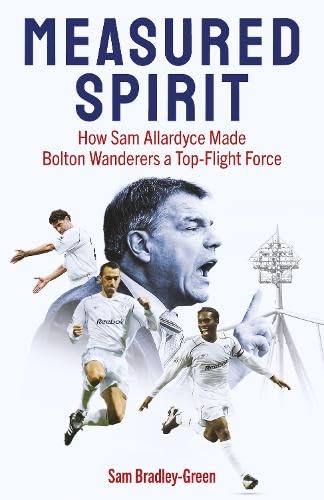 Measured Spirit: How Sam Allardyce Made Bolton Wanderers a Top-Flight Force von Pitch Publishing Ltd