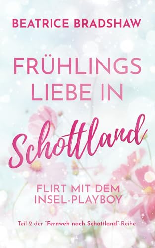 Frühlingsliebe in Schottland: Flirt mit dem Insel-Playboy (Fernweh nach Schottland)