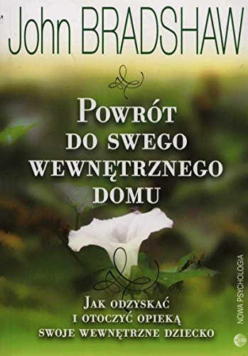 Powrót do swego wewnętrznego domu: Jak odzyskać i otoczyć opieką swoje wewnętrzne dziecko Powrót do swego wewnętrznego domu: Jak odzyskać i otoczyć opieką swoje wewnętrzne dziecko